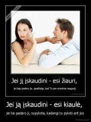 Jei ją įskaudini - esi kiaulė,  - jei tai padaro ji, supyksta, kadangi tu pyksti ant jos