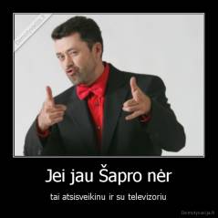 Jei jau Šapro nėr - tai atsisveikinu ir su televizoriu