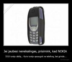 Jei jautiesi nereikalingas, prisimink, kad NOKIA  - 3310 turėjo dėklą... Kuris turėjo apsaugoti ne telefoną, bet grindis...