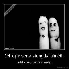 Jei ką ir verta stengtis laimėti- - Tai tik draugų juoką ir meilę...