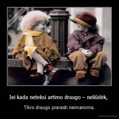 Jei kada neteksi artimo draugo – neliūdėk,  - Tikro draugo prarasti neimanoma.