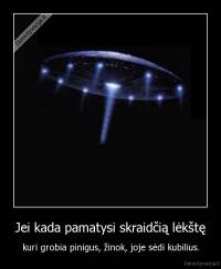 Jei kada pamatysi skraidčią lėkštę - kuri grobia pinigus, žinok, joje sėdi kubilius.