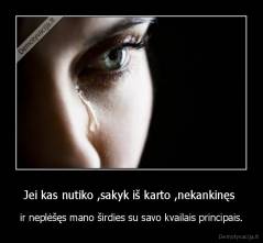 Jei kas nutiko ,sakyk iš karto ,nekankinęs  - ir neplėšęs mano širdies su savo kvailais principais.