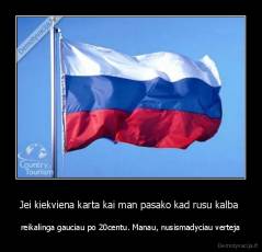 Jei kiekviena karta kai man pasako kad rusu kalba  - reikalinga gauciau po 20centu. Manau, nusismadyciau verteja