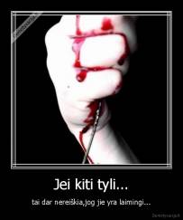 Jei kiti tyli... - tai dar nereiškia,jog jie yra laimingi...