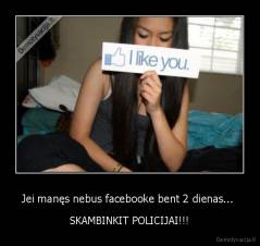 Jei manęs nebus facebooke bent 2 dienas...  - SKAMBINKIT POLICIJAI!!!