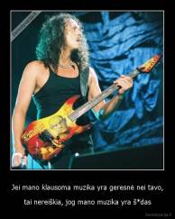 Jei mano klausoma muzika yra geresnė nei tavo, - tai nereiškia, jog mano muzika yra š*das