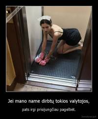 Jei mano name dirbtų tokios valytojos, - pats irgi prisijungčiau pagelbėt.
