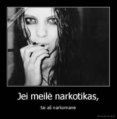Jei meilė narkotikas, - tai aš narkomanė