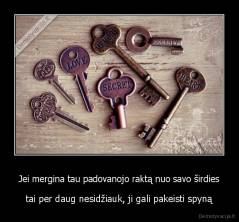 Jei mergina tau padovanojo raktą nuo savo širdies - tai per daug nesidžiauk, ji gali pakeisti spyną