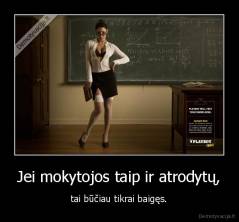 Jei mokytojos taip ir atrodytų, - tai būčiau tikrai baigęs.