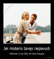 Jei moteris tavęs nepavydi - Vadinasi: tu jai būsi, tik kaip draugas