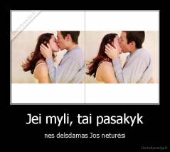 Jei myli, tai pasakyk - nes delsdamas Jos neturėsi