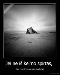 Jei ne iš kelmo spirtas,  -  tai prie kelmo suspardytas