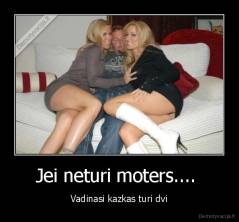 Jei neturi moters....  - Vadinasi kazkas turi dvi