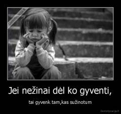 Jei nežinai dėl ko gyventi, - tai gyvenk tam,kas sužinotum