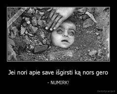 Jei nori apie save išgirsti ką nors gero - - NUMIRK!