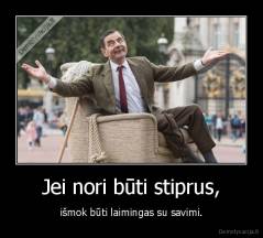 Jei nori būti stiprus, - išmok būti laimingas su savimi.