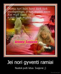 Jei nori gyventi ramiai - Nustok pulti kitus  Svajonė ;)
