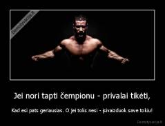 Jei nori tapti čempionu - privalai tikėti, - Kad esi pats geriausias. O jei toks nesi - įsivaizduok save tokiu!