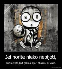 Jei norite nieko nebijoti, - Prisiminkite,kad galima bijoti absoliučiai visko.