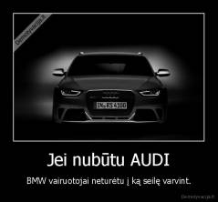 Jei nubūtu AUDI - BMW vairuotojai neturėtu į ką seilę varvint.