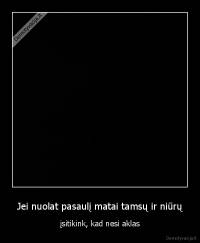 Jei nuolat pasaulį matai tamsų ir niūrų - įsitikink, kad nesi aklas