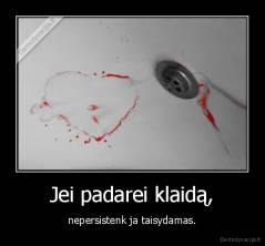 Jei padarei klaidą, - nepersistenk ja taisydamas.