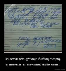 Jei perskaitėte gydytojo išrašytą receptą, - tai pasitikrinkite - gal jūs ir vandeniu vaikščiot mokate...