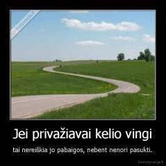 Jei privažiavai kelio vingi - tai nereiškia jo pabaigos, nebent nenori pasukti.