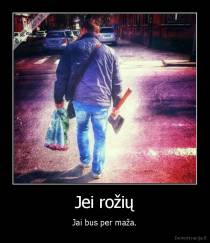 Jei rožių - Jai bus per maža.