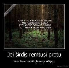 Jei širdis remtusi protu - tėvai tikrai nebūtų tavęs pradėję.. 