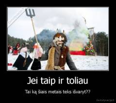 Jei taip ir toliau - Tai ką šiais metais teks išvaryt??