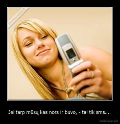 Jei tarp mūsų kas nors ir buvo, - tai tik sms.... - 