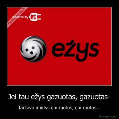 Jei tau ežys gazuotas, gazuotas- - Tai tavo mintys gauruotos, gauruotos...