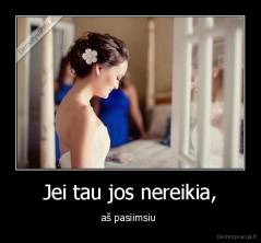 Jei tau jos nereikia, - aš pasiimsiu 