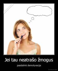 Jei tau neatrašo žmogus - pasidalink demotyvacija