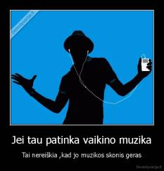 Jei tau patinka vaikino muzika - Tai nereiškia ,kad jo muzikos skonis geras