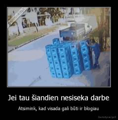 Jei tau šiandien nesiseka darbe - Atsimink, kad visada gali būti ir blogiau