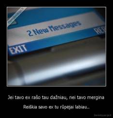 Jei tavo ex rašo tau dažniau, nei tavo mergina - Reiškia savo ex tu rūpėjai labiau..