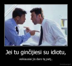 Jei tu ginčijiesi su idiotu, - veikiausiai jis daro tą patį..