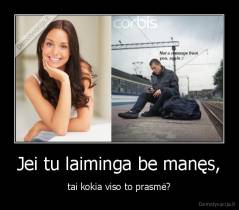 Jei tu laiminga be manęs, - tai kokia viso to prasmė?
