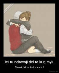 Jei tu nekovoji dėl to kurį myli. - Neverk dėl to, kad praradai!
