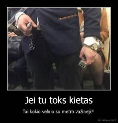 Jei tu toks kietas - Tai kokio velnio su metro važinėji?!