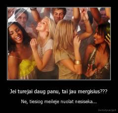 Jei turejai daug panu, tai jau mergisius??? - Ne, tiesiog meileje nuolat nesiseka...