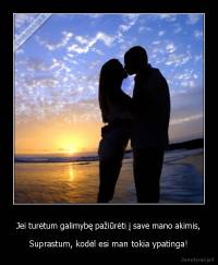 Jei turėtum galimybę pažiūrėti į save mano akimis, - Suprastum, kodėl esi man tokia ypatinga!