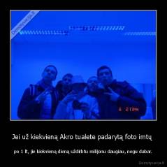Jei už kiekvieną Akro tualete padarytą foto imtų  - po 1 lt, jie kiekvieną dieną uždirbtu milijonu daugiau, negu dabar.