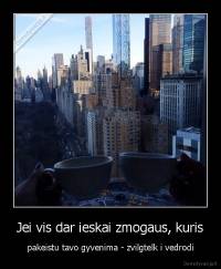Jei vis dar ieskai zmogaus, kuris - pakeistu tavo gyvenima - zvilgtelk i vedrodi