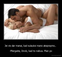Jei vis dar manai, kad sulauksi mano atsipraymo..  - -Mergaite, žinok, kad to nebus. Man px