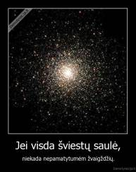 Jei visda šviestų saulė, - niekada nepamatytumėm žvaigždžių.